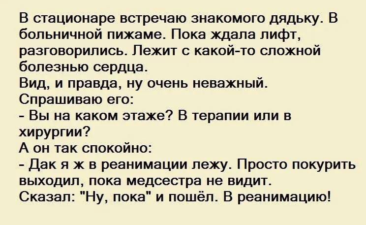 В стационаре встречаю знакомит дядьку В больничной пижаме Пока ждала лифт разговорились Лежит какой го спохной болезнью серпня Вид и правда ну очень неважный Спрашиваю его Вы на каком этаже в терапии или в хирургии А он так спокойно Дак я х в реанимации леху Просто покурить выходил пока медсестра не видит Сказа Ну пока и пошёл в реанимацию