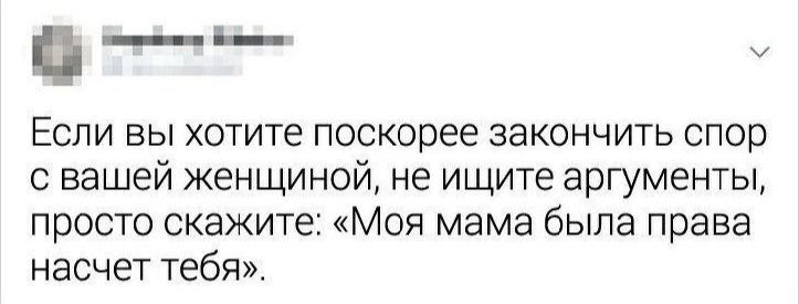 _ Если вы хотите поскорее закончить спор с вашей женщиной не ищите аргументы просто скажите Моя мама была права насчет тебя