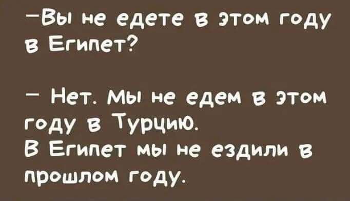 Вы не едете в этом году в Египет Нет Мы не едем в этом году в Турцию В Египет мы не ездили в прошлом году