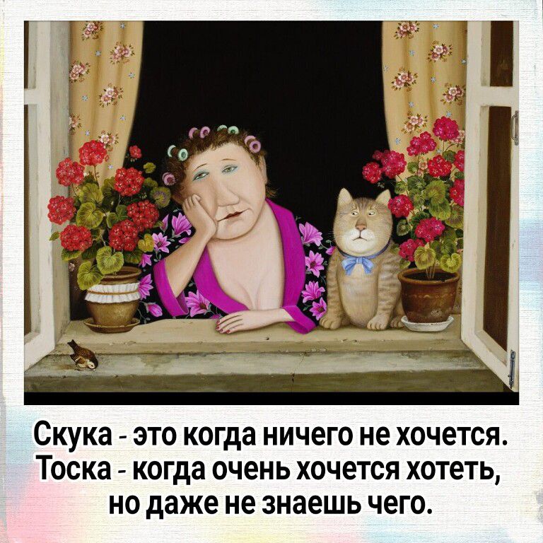 Скука ЭТО когда НИЧЕГО не ХОЧЕТСЯ Тоска когда очень ХОЧЕТСЯ хотеть НО даже не знаешь ЧЕГО