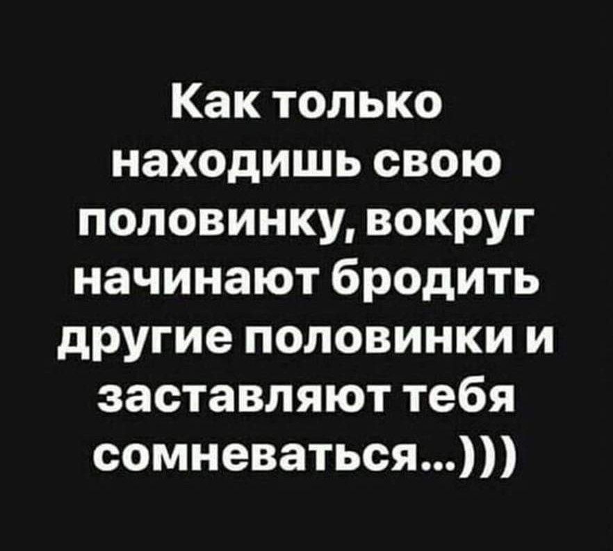 Как только находишь свою половинку вокруг начинают бродить другие половинки и заставляют тебя сомневаться