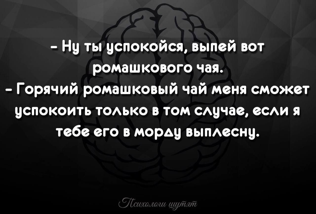 Нч ты успокойся выпсй нот ромашконого чая Горячий ромашка ый чай миня сможет успокоить тодько том сАччас сси я тебе его в морду вымесиц