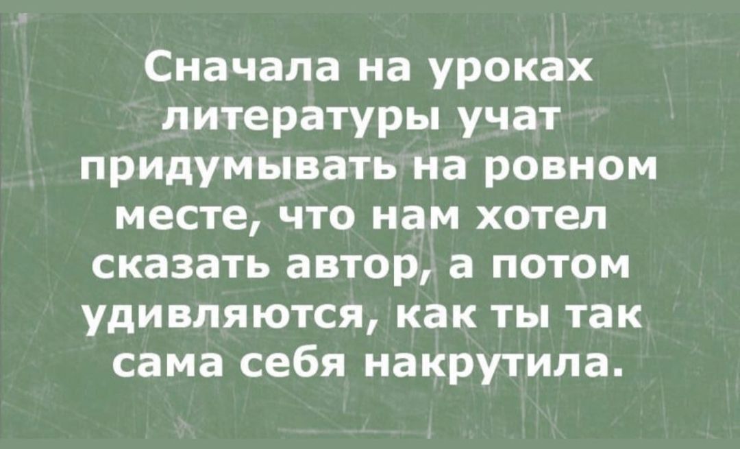 Сначала на уроках литературы учат придумывать на ровном месте что нам хотел сказать автор а потом удивляются как ты так сама себя накрутила