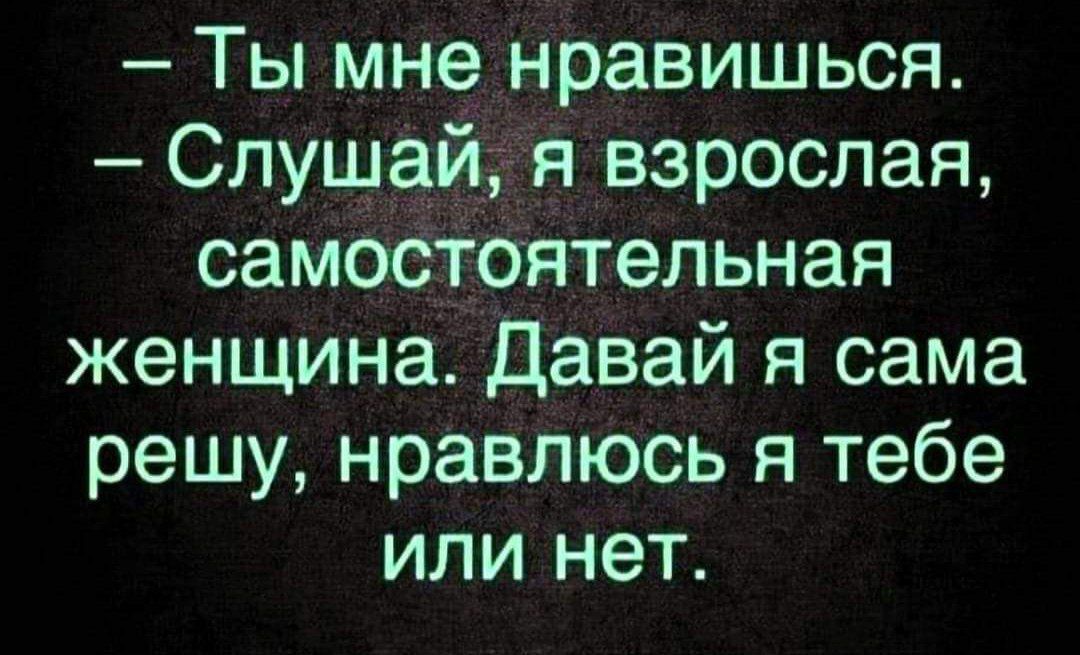 Ты мне нравишься Слушай я взрослая самостоятельная женщина Давай я сама решу нравлюсь я тебе или нет