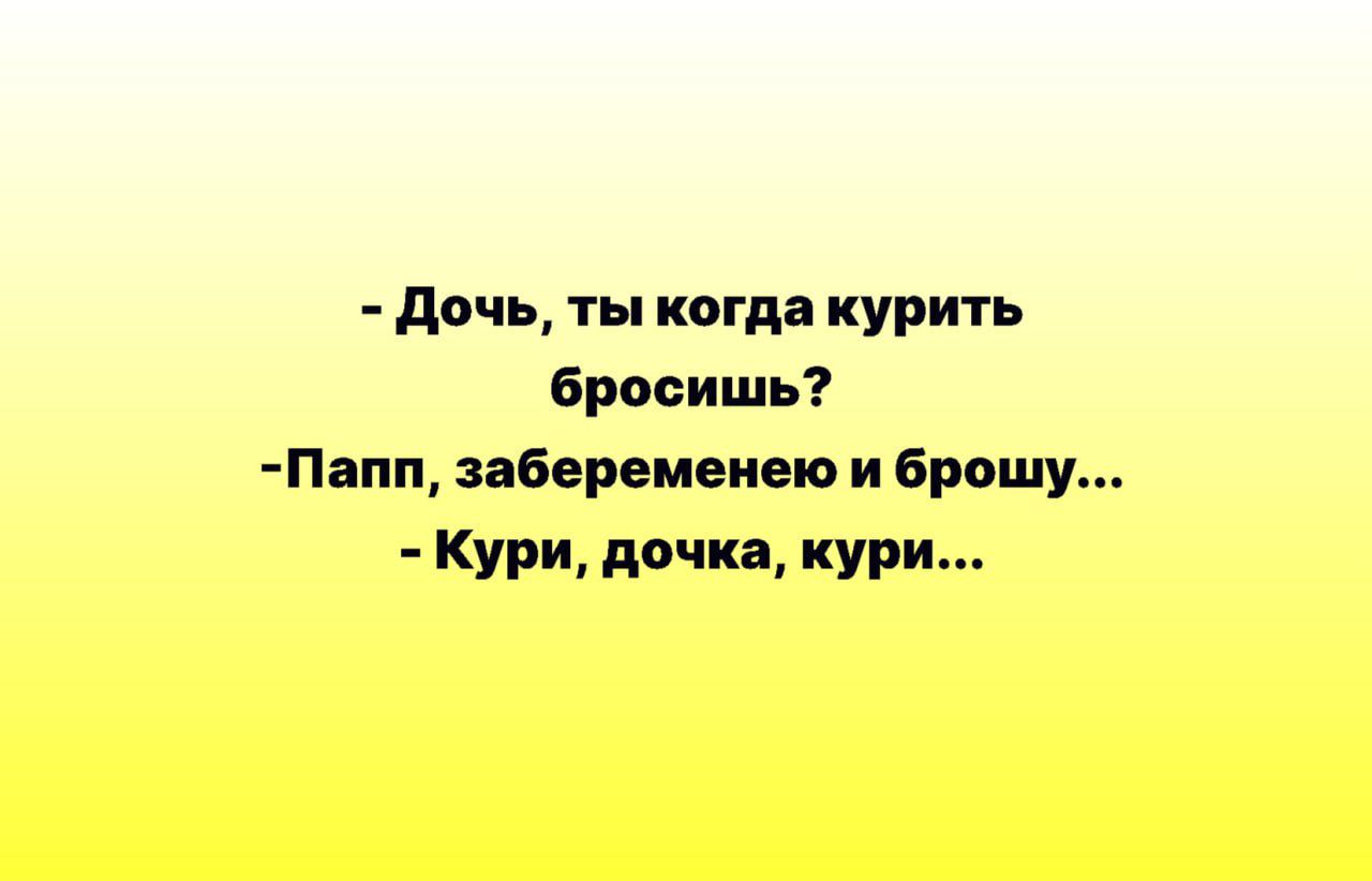 дочь ты когда курить бросишь Пппп абереиеиею и Брошу Кури дочка кури