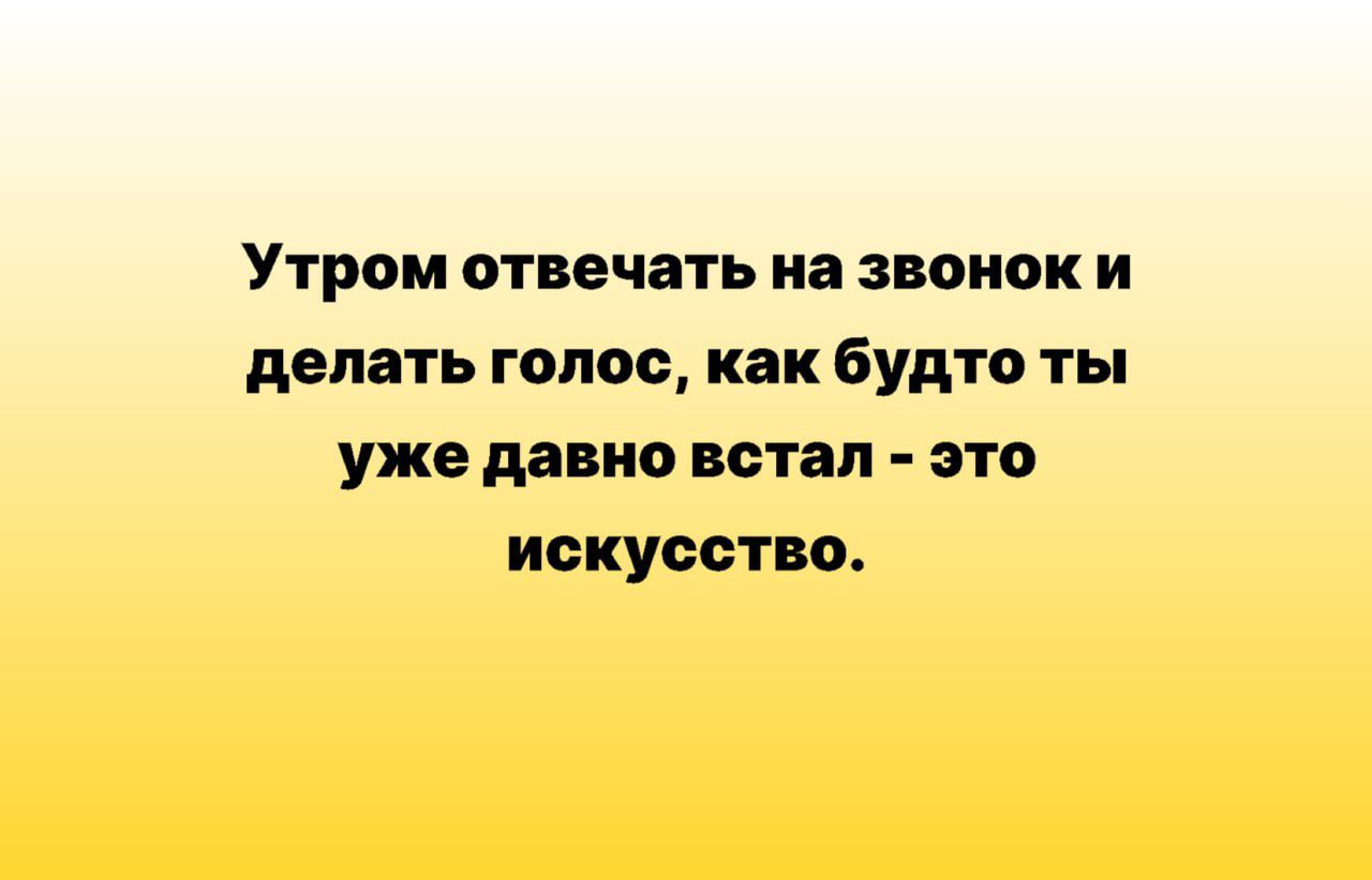 Утром отвечать на звонок и делать голос как будто ты уже давно БОТ это искусство