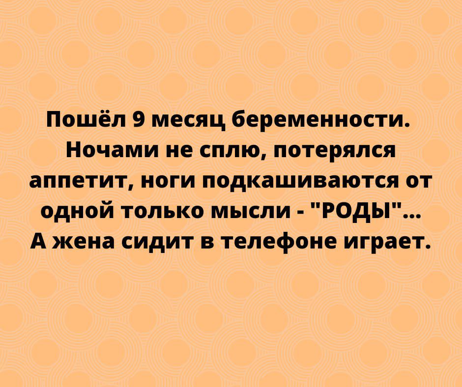 Пошёл 9 месяц беременности Ночами НЕ сплю ПОТЕРЯЛСЯ аппетит ОГИ ПОДКЕШИВЕЮТСЯ ОТ одной только мысли РОДЫ А жена сидит в телефоне играет