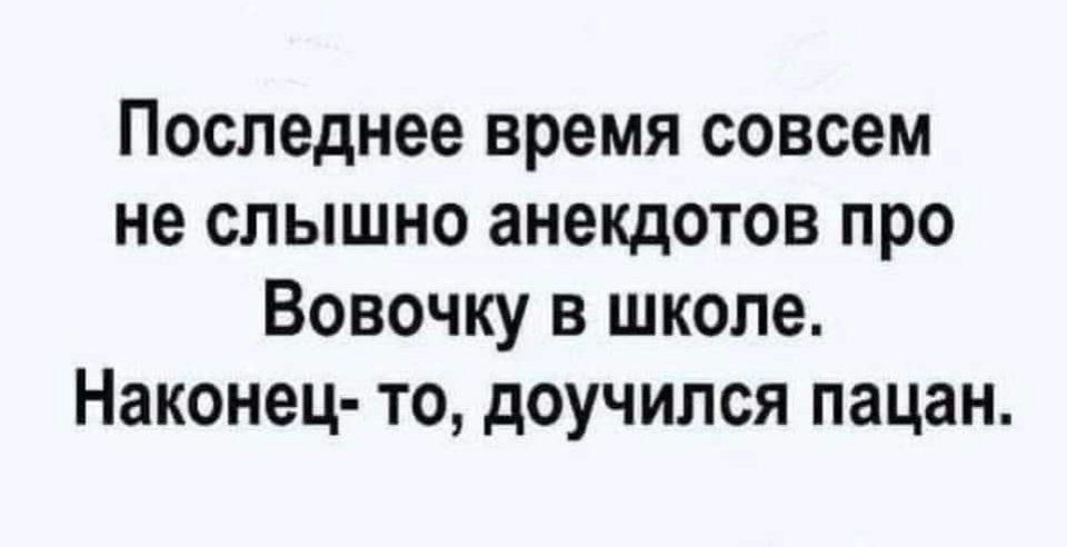 Последнее время совсем не слышно анекдотов про Вовочку в школе Наконец то доучился пацан