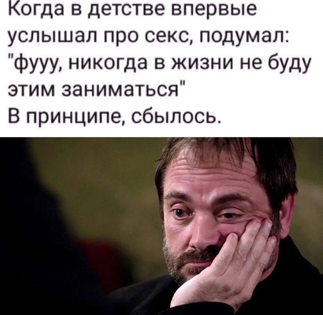 о да в д тве впервые услышал про секс подумал фууу никогда в жизни не буду этим заниматься В принципе сбылось