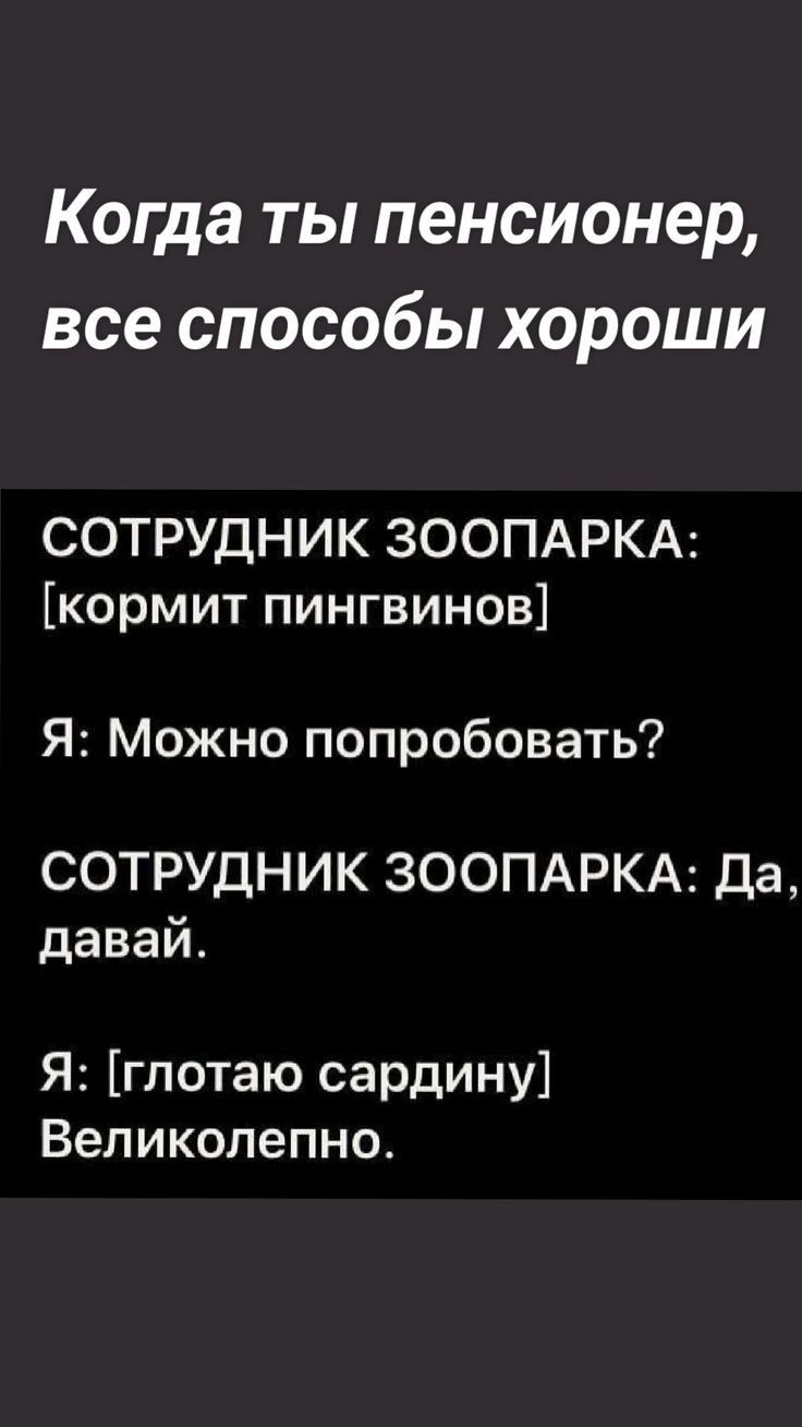 Когда ты пенсионер все способы хороши СОТРУДНИК ЗООПАРКА кормит пингвинов Я Можно попробовать СОТРУДНИК ЗООПАРКА Да давай Я гпотаю сардину Великолепно