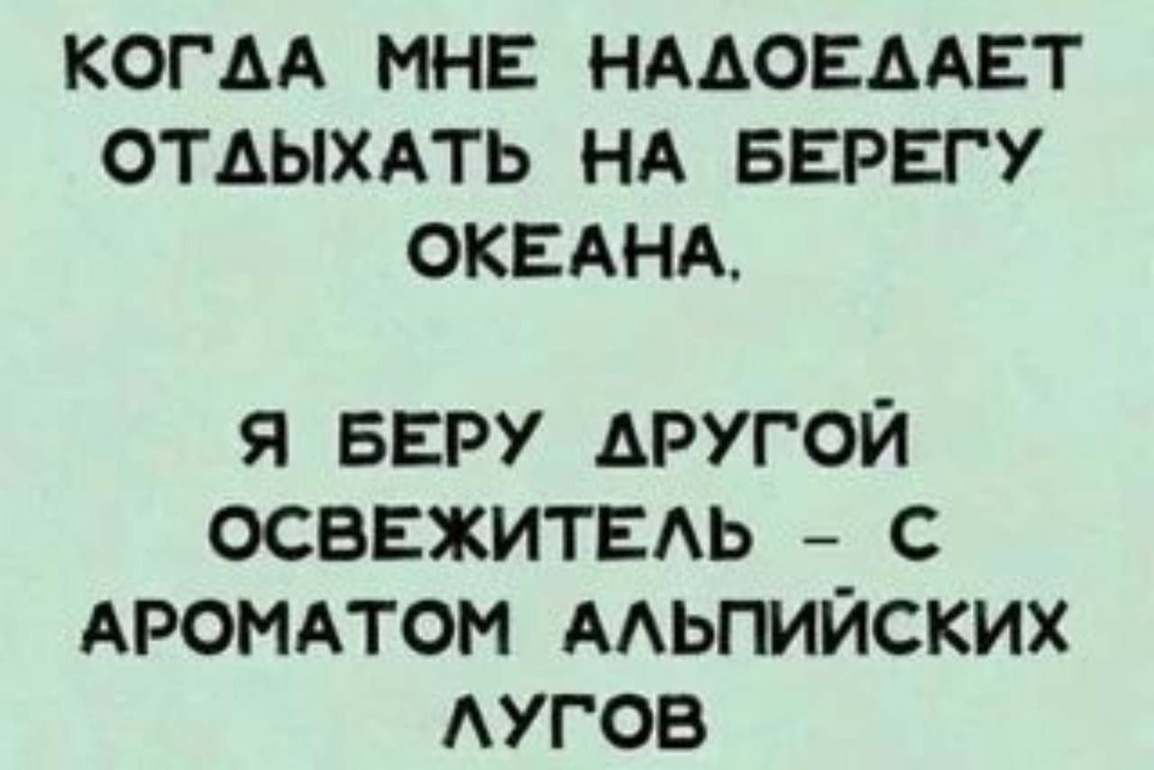 КОГАА МНЕ НААОЕААЕТ ОТАЫХАТЬ НА БЕРЕГУ ОКЕАНА Я БЕРУ АРУГОЙ ОСВЕЖИТЕАЬ С АРОМАТОМ ААЬПИЙСКИХ АУГОВ