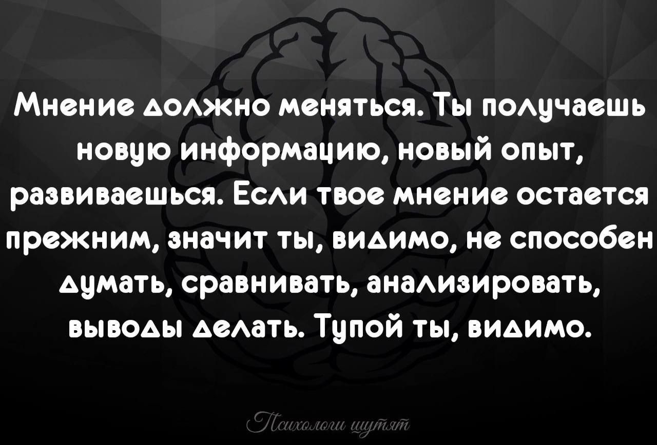 Мнение АсАжно меняться Ты пощчасшь нови информацию новый опыт развиваешься Еси тт мнение остается ПРОЖНИМ значит ТБ ИАИМ0 не СПОСОбЁМ Аимать сраннипать анадивировать ныюьы Аемть Тиной ты вИАимо