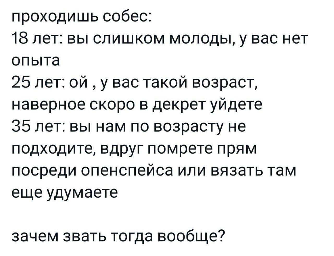 п роходиш ь собес 18 лет вы слишком молоды у вас нет оп ыта 25 лет ой у вас такой возраст наверное скоро в декрет уйдете 35 лет вы нам по возрасту не подходите вдруг помрете прям посреди опенспейса или вязать там еще удумаете зачем ЗВЗТЬ тогда вообще