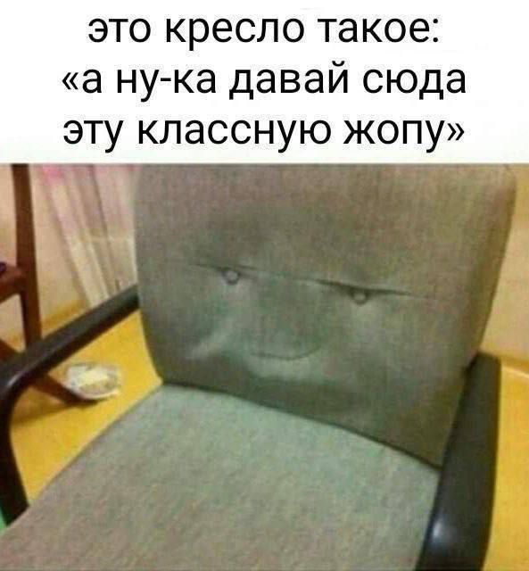 это кресло такое а ну ка давай сюда эту классную жопу