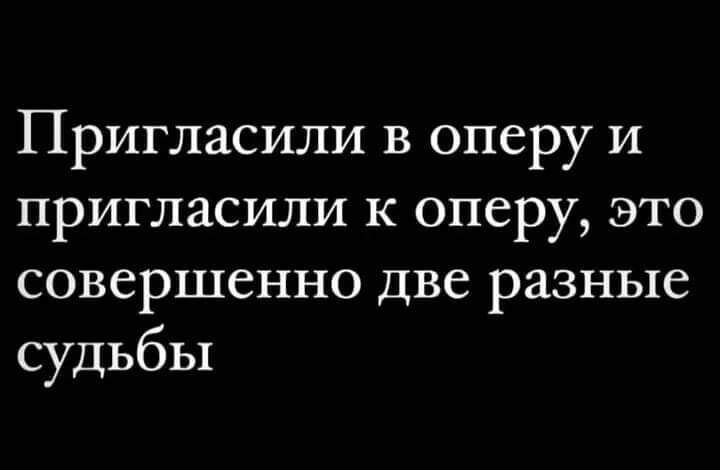 Пригласили в оперу и пригласили к оперу это совершенно две разные судьбы