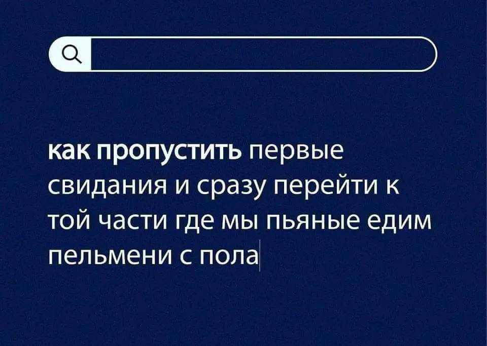 а как пропустить первые свидания и сразу перейти к той части где мы пьяные едим пельмени с пола