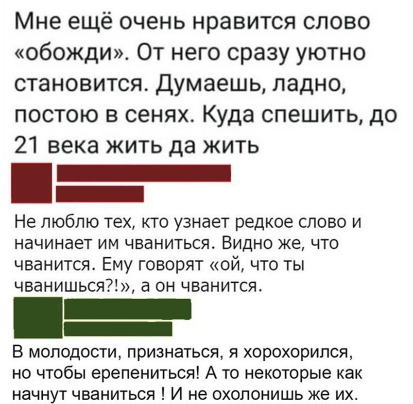 Мне ещё очень нравится слово обожди От него сразу уютно становится Думаешь ладно постою в сенях Куда спешить до 21 века жить да жить НЕ ПЮбПЮ тех КТО УЗНЗЕТ РЕДКОЕ СЛОВО И НЭЧИНЭЁТ ИМ ЧВЭНИТЬСУЪ ВИДНО же ЧТО чванится Ему говорят ой что ты ЧБаНИШЬСЯ а ОН ЧБВНИТСЯ В молодости признаться я хорохорипся но чтобы ерепениться А то некоторые как начнут чваниться И не охопонишь же их