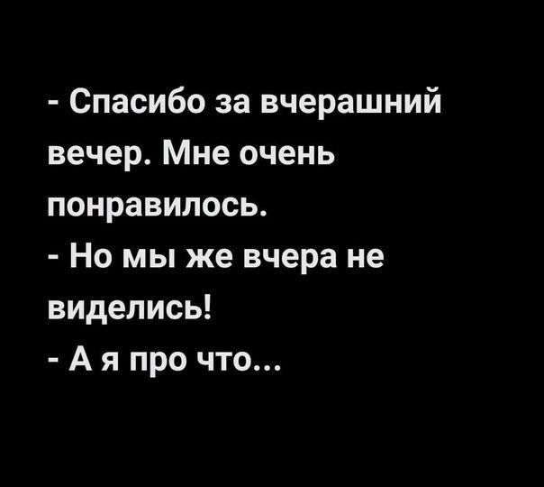 Спасибо за вчерашний вечер Мне очень понравилось Но мы же вчера не виделись А я про что