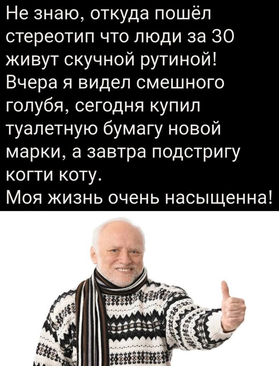 Не знаю откуда пошёл стереотип что люди за 30 живут скучной рутиной Вчера я видел смешного голубя сегодня купил туалетную бумагу новой марки а завтра подстригу когти коту Моя жизнь очень насыщенна