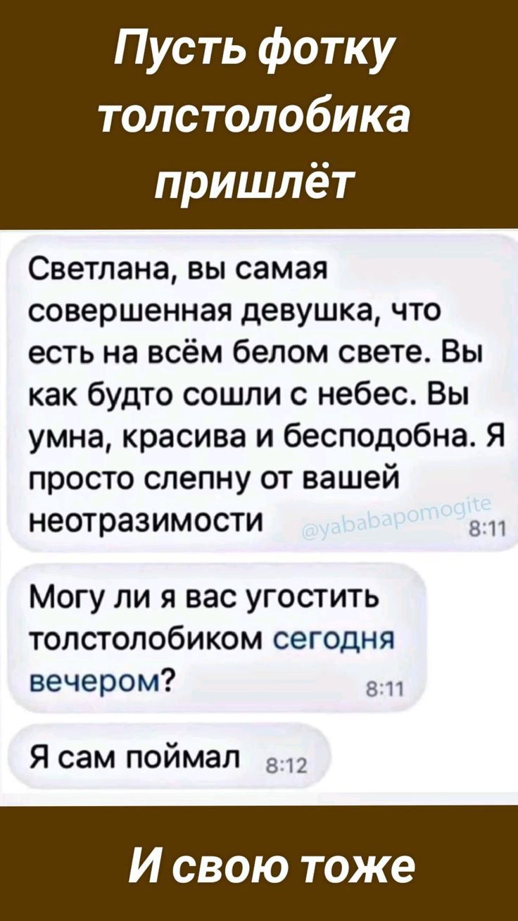 Пусть фотку толстолобика пришлёт Светлана вы самая совершенная девушка что есть на всём белом свете Вы как будто сошли с небес Вы умна красива и бесподобна Я просто спепну от вашей неотразимости Могу ли я вас угостить толстолобиком сегодня вечером Я сам поймал И свою же