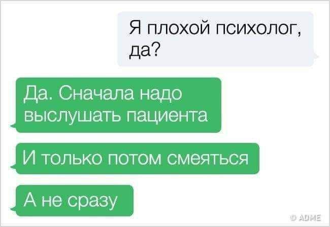 Я плохой психолог да Да Сначала надо выслушать пациента И ТОЛЬКО ПОТОМ СМЭЯТЬСЯ А не сразу