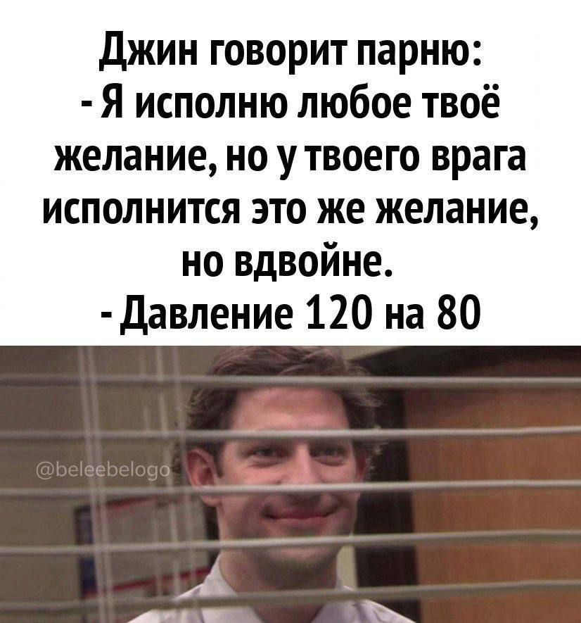 Джин говорит парню Я исполню любое твоё желание НО У ТВОЕГО врага исполнится это же желание но вдвойне Давление 120 на 80