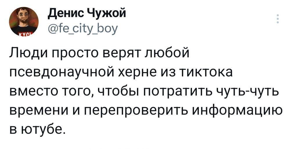 Денис Чужой іе_сіу_Ьоу Люди просто верятпюбой псевдонаучной херне из тиктока вместо того чтобы потратить чуть чуть времени и перепроверить информацию в ютубе