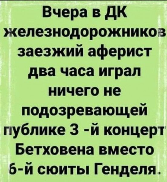 Вчера в дК железнодорожников заезжий аферист два часа играл ничего не подозревающей публике 3 й концерт Бетховена вместо 6 й сюиты Генделя