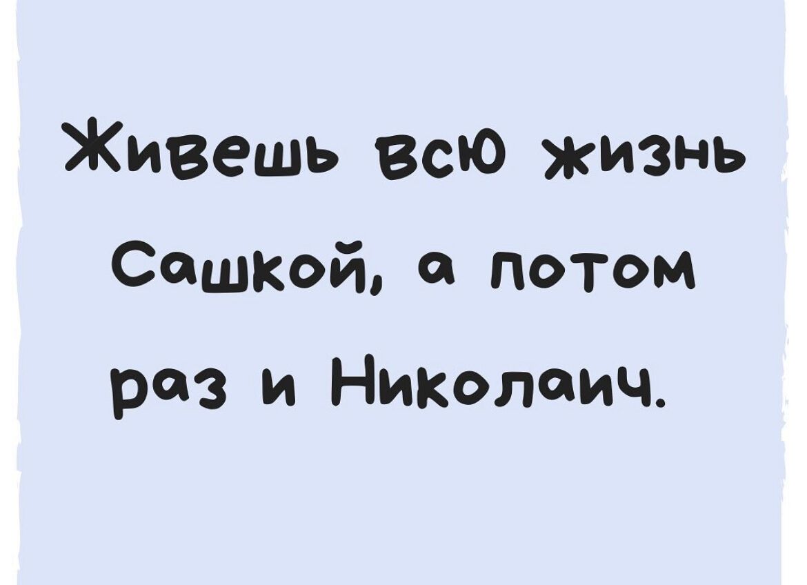 Живешь Всю жизнь Сашкай а потом роз и Николаич