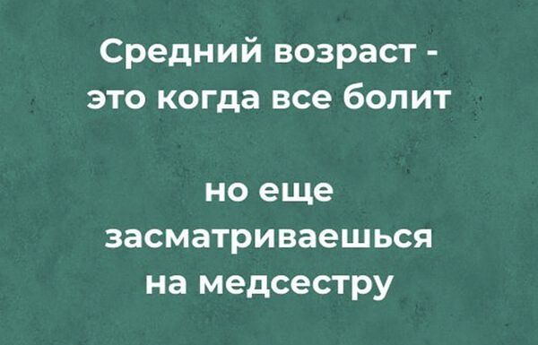 Средний возраст это когда все болит но еще засматриваешься на медсестру