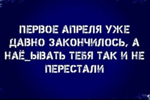 ПЕРВОЕ АПРЕЛЯ УЖЕ ДАВНО ЗАКОНЧИЛОСЬ А НАЁ_ЫВАТЬ ТЕБЯ ТАК И НЕ ПЕРЕСТАЛИ