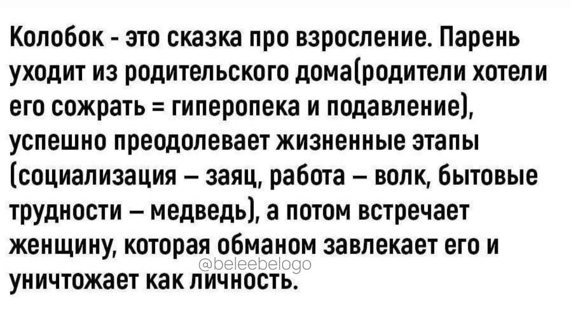 Колобок это сказка про взросление Парень уходит из родительского домародитепи хотели его сожрать гиперопека и подавление успешно преодолевает ЖИЗИЕНИЫЕ ЗТЭПЫ социализация заяц работа волк Бытовые трудности медведь а потом встречает женщину которая обманом завлекает его и уничтожает как личность