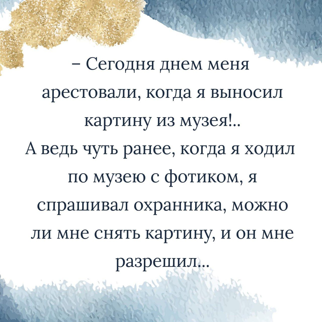 Сегодня днем меня арестовали когда Я ВЫНОСИЛ картину из музея А ведь чуть ранее когда я ходил по музею с фотиком я спрашивал охранника МОЖНО ЛИ мне СНЯТЬ картину и ОН МНЕ разрешил