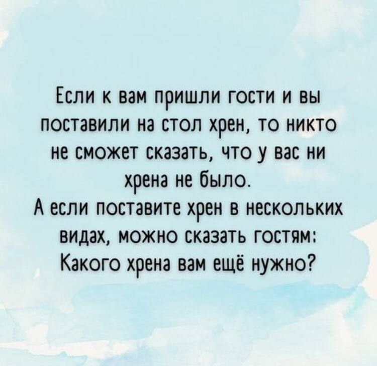 Если к вам пришли гости и вы поставили на стол хрен то никто не сможет сказать что у вас ни хрена не было А если поставите хрен в нескольких видах можно сказать гостям Какого хрена нам ещё нужно