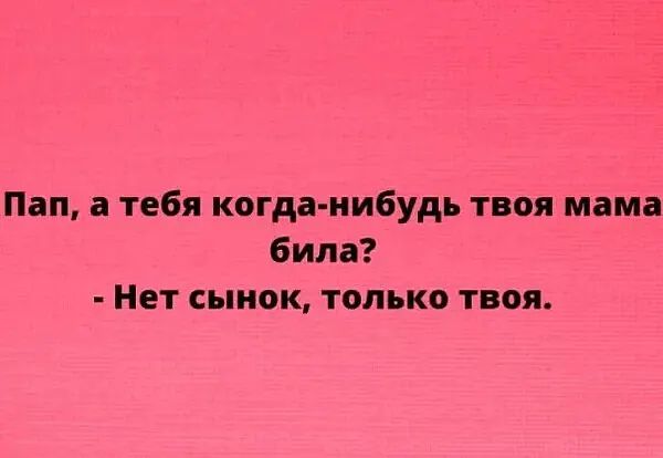 Пап тебя когда нибудь твоя мама била Нет сынок только твоя