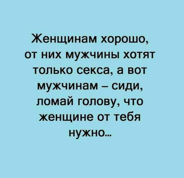 Женщинам хорошо от них мужчины хотят только секса а вот мужчинам сиди помай голову что женщине от тебя нужно