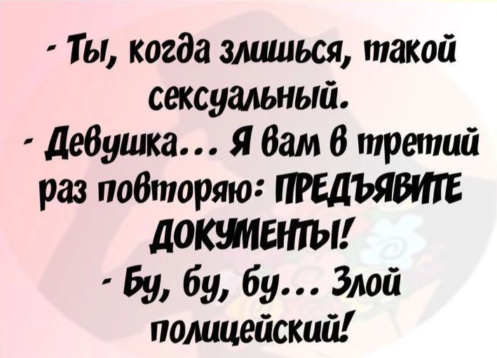 Ты когда злиться такой сексуальный дедушка Я Вам в третий раз повторяю ПРЕДЪЯБИГЕ докшапы Бу бу 69 Злой полицейский