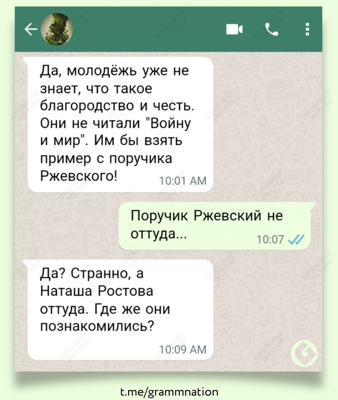 да молодёжь уже не знает что такое благородство и честь Они не читали Войну и мир Им бы взять пример с поручика Ржевского АМ Поручик Ржевский не оттуда Да Странно а Наташа Ростова оттуда Где же они познакомились ШП9АМ тедгаттпакюп