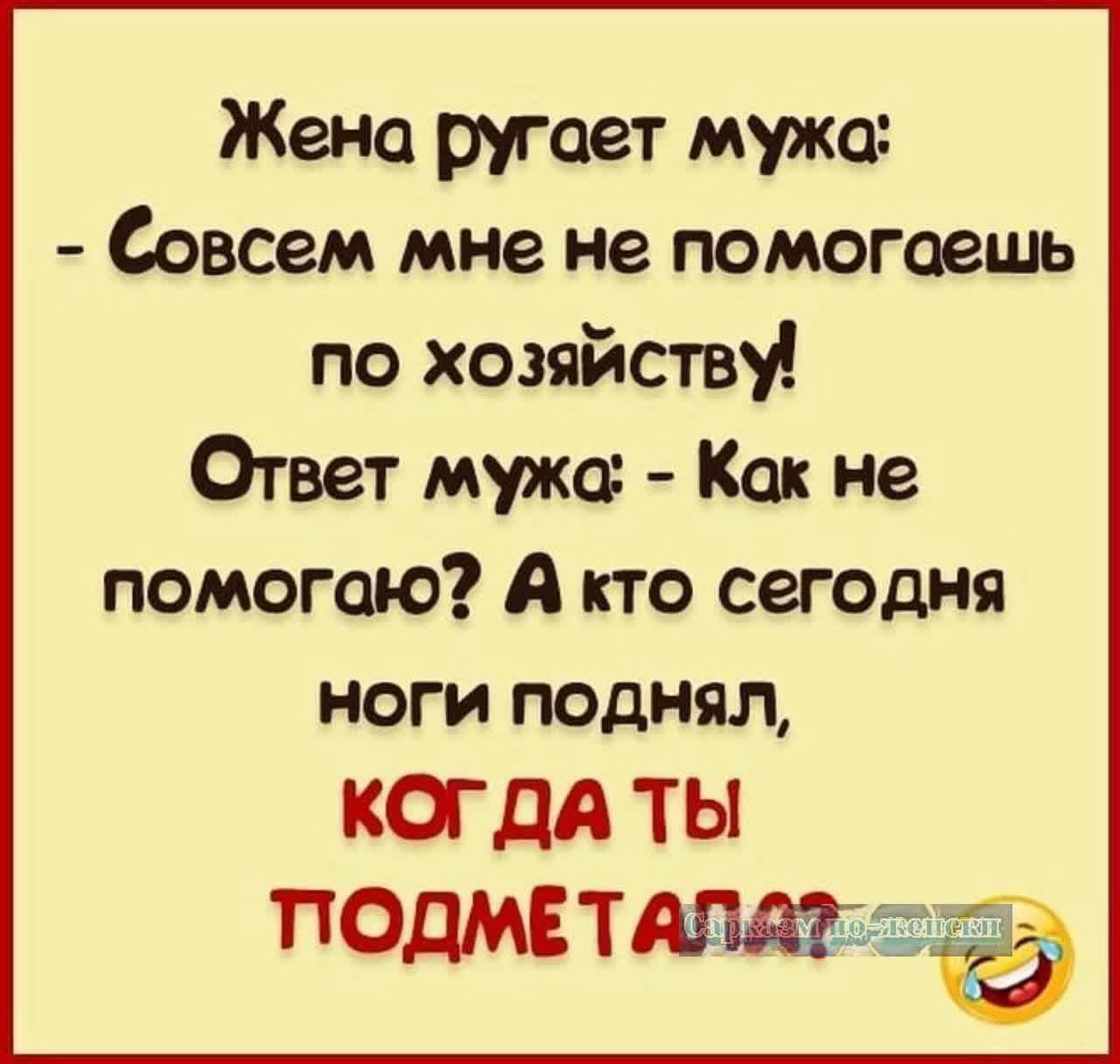 Жена ругает мужа Совсем мне не помогаешь по хозяйству Ответ мужа Как не помогаю А кто сегодня ноги поднял когда ТЫ ПОДМЕТАШЙЬ