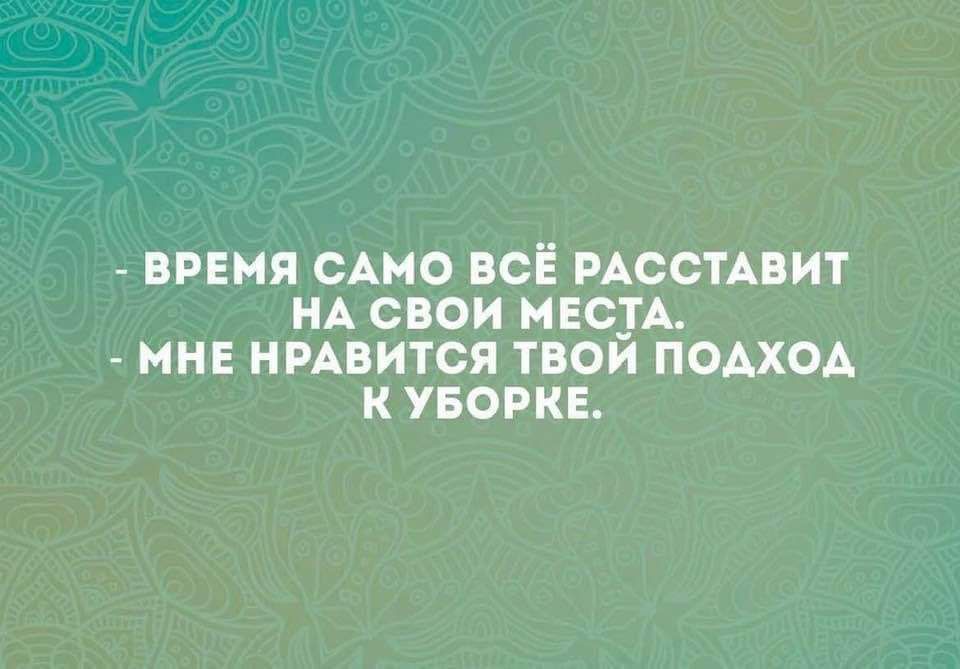 ВРЕМЯ САМО ВСЕ РАССТАВИТ НА СВОИ МЕС__А_ МНЕ НРАВИТСЯ ТВОИ ПОАХОА К УБОРКЕ