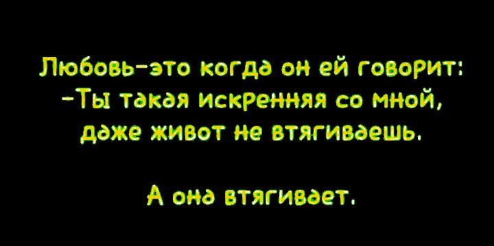 Любовь эта когда он ей говорит Ты такая Искремяя со мной даже живот не втягииошь А она втягивает