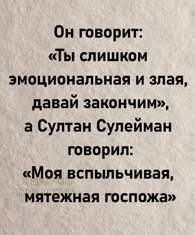 Он говорит Ты слишком эмоциональная и злая давай закончим а Султан Сулейман говорил Моя вспыльчивая мятежная госпожа