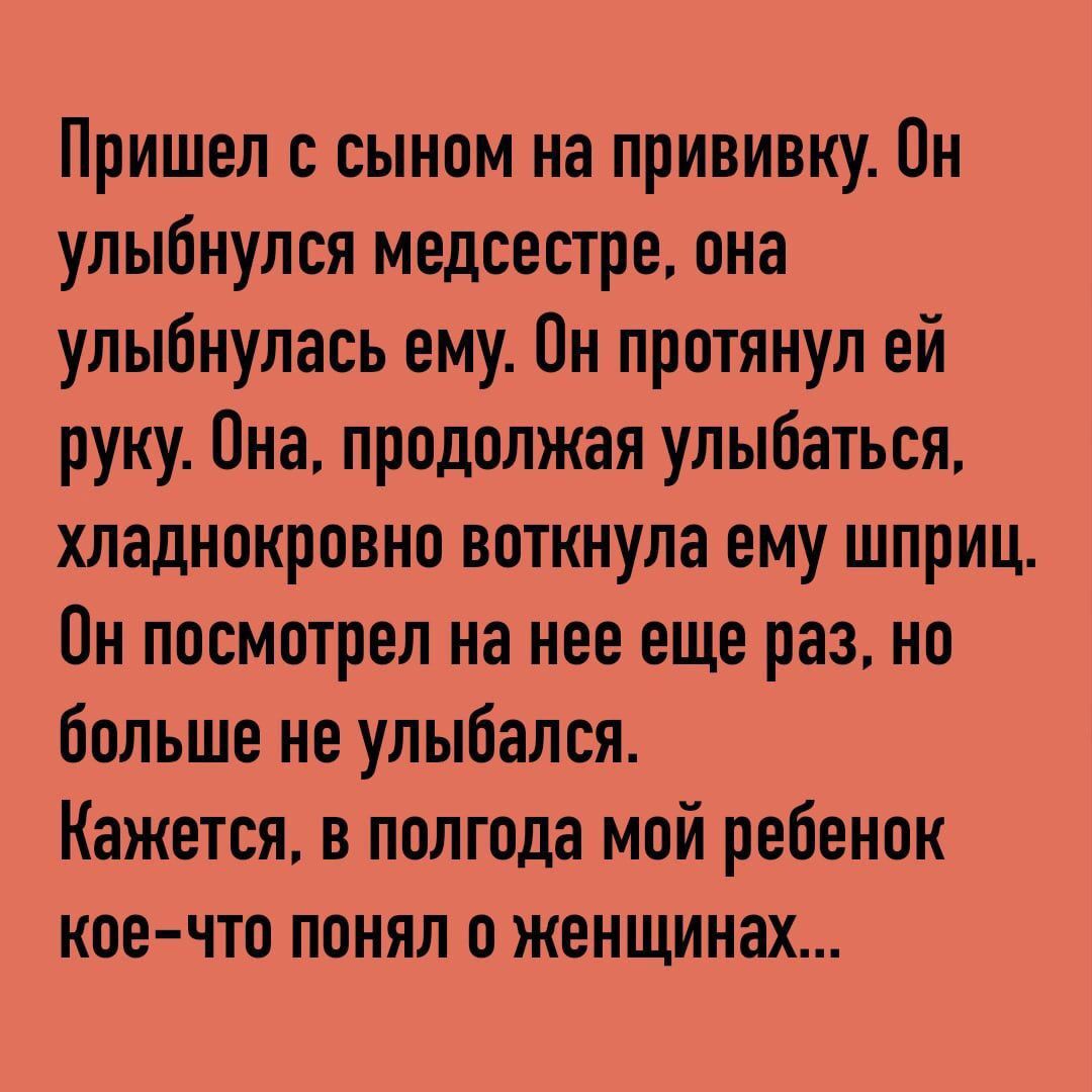 Пришел с сыном на прививку Пн улыбнулся медсестре она улыбнулась ему Он протянул ей руку Она продолжая улыбаться хладнокровно воткнула ему шприц Пн посмотрел на нее еще раз но больше не улыбался Кажется в полгода мой ребенок кое что понял о женщинах