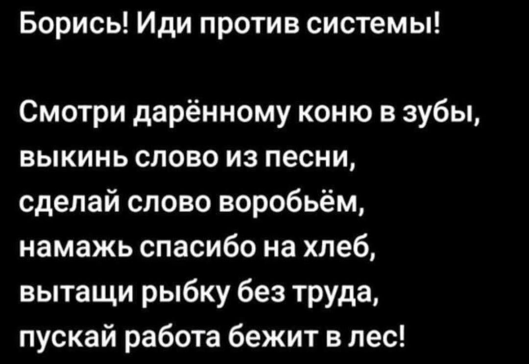 Борись Иди против системы Смотри дарённому коню в зубы выкинь слово из песни сделай слово воробьём намажь спасибо на хлеб вытащи рыбку без труда пускай работа бежит в лес