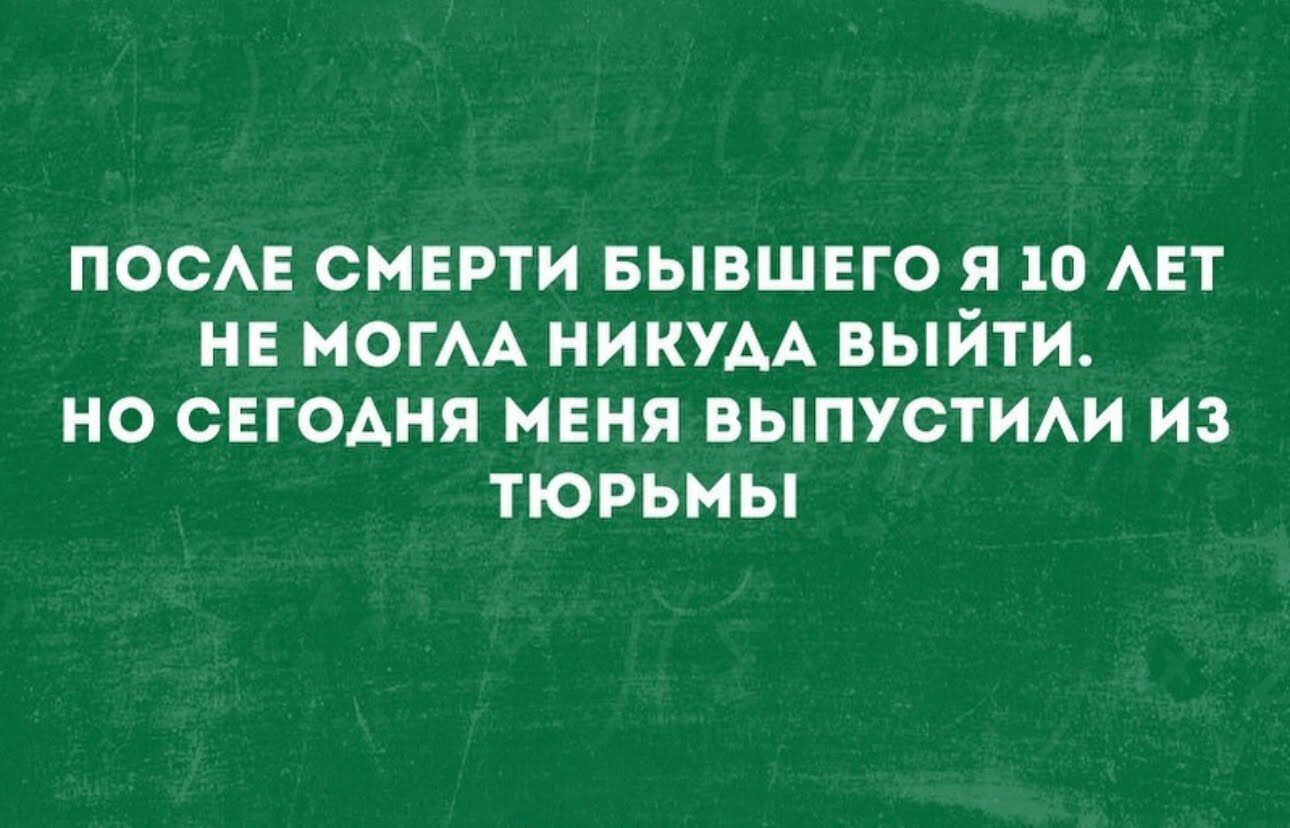 ПОСАЕ СМЕРТИ БЫВШЕГО Я 10 АЕТ НЕ МОГАА НИКУАА ВЫЙТИ НО СЕГОАНЯ МЕНЯ ВЫПУСТИАИ ИЗ ТЮРЬМЫ