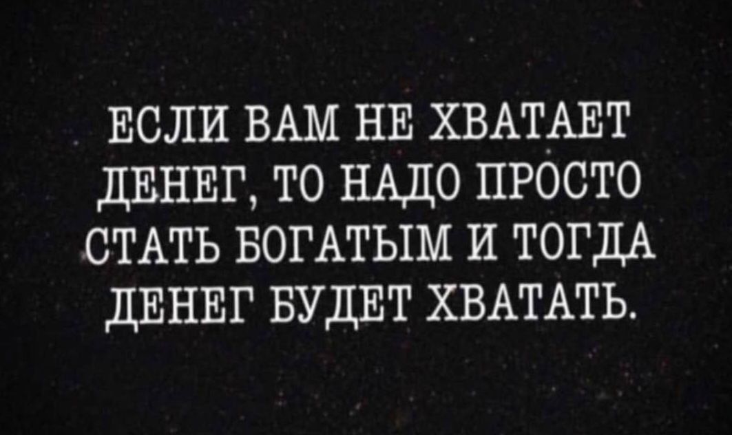 ЕСЛИ ВАМ НЕ ХВАТАЕТ ДЕНЕГ ТО НАДО ПРОСТО СТАТЬ БОГАТЫМ И ТОГДА ДЕНЕГ БУДЕТ ХВАТАТЬ