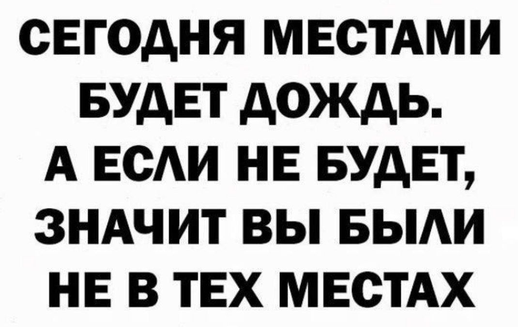 СЕГОДНЯ МЕСТАМИ БУДЕТ АОЖДЬ А ЕСАИ НЕ БУДЕТ ЗНАЧИТ ВЫ БЫАИ НЕ В ТЕХ МЕСТАХ