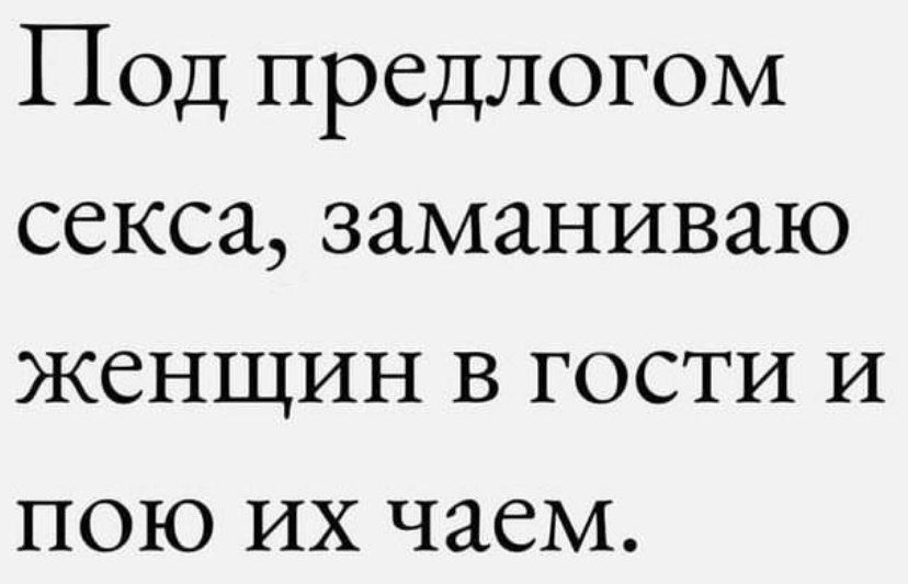 Под предлогом секса заманиваю женщин в гости и пою их чаем