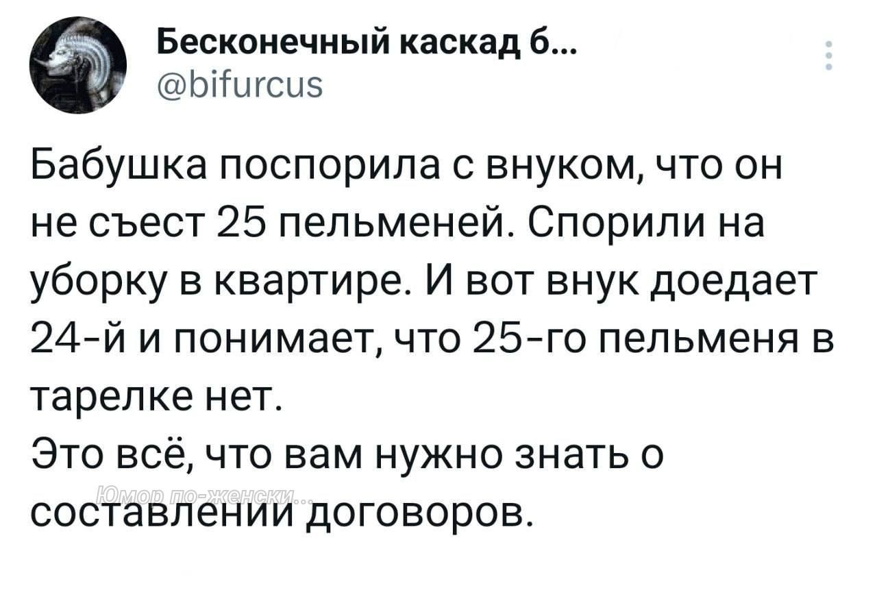 Бесконечный каскад б ЬКшсыз Бабушка поспорила с внуком что он не съест 25 пельменей Спорипи на уборку в квартире И вот внук доедает 24 й и понимает что 25го пепьменя в тарелке нет Это всё что вам нужно знать о составлении договоров