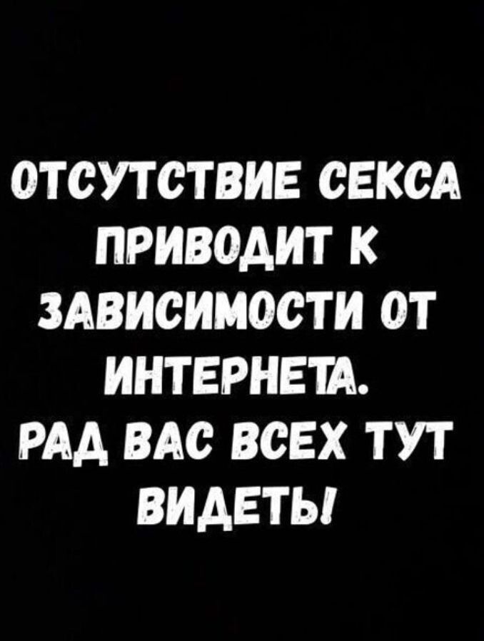 ОТСУТСТВИЕ СЕКСА ПРИВОАИТ К ЗАВИСИМОСТИ ОТ ИНТЕРНЕТА РАА ВАС ВСЕХ ТУТ ВИДЕТЬ